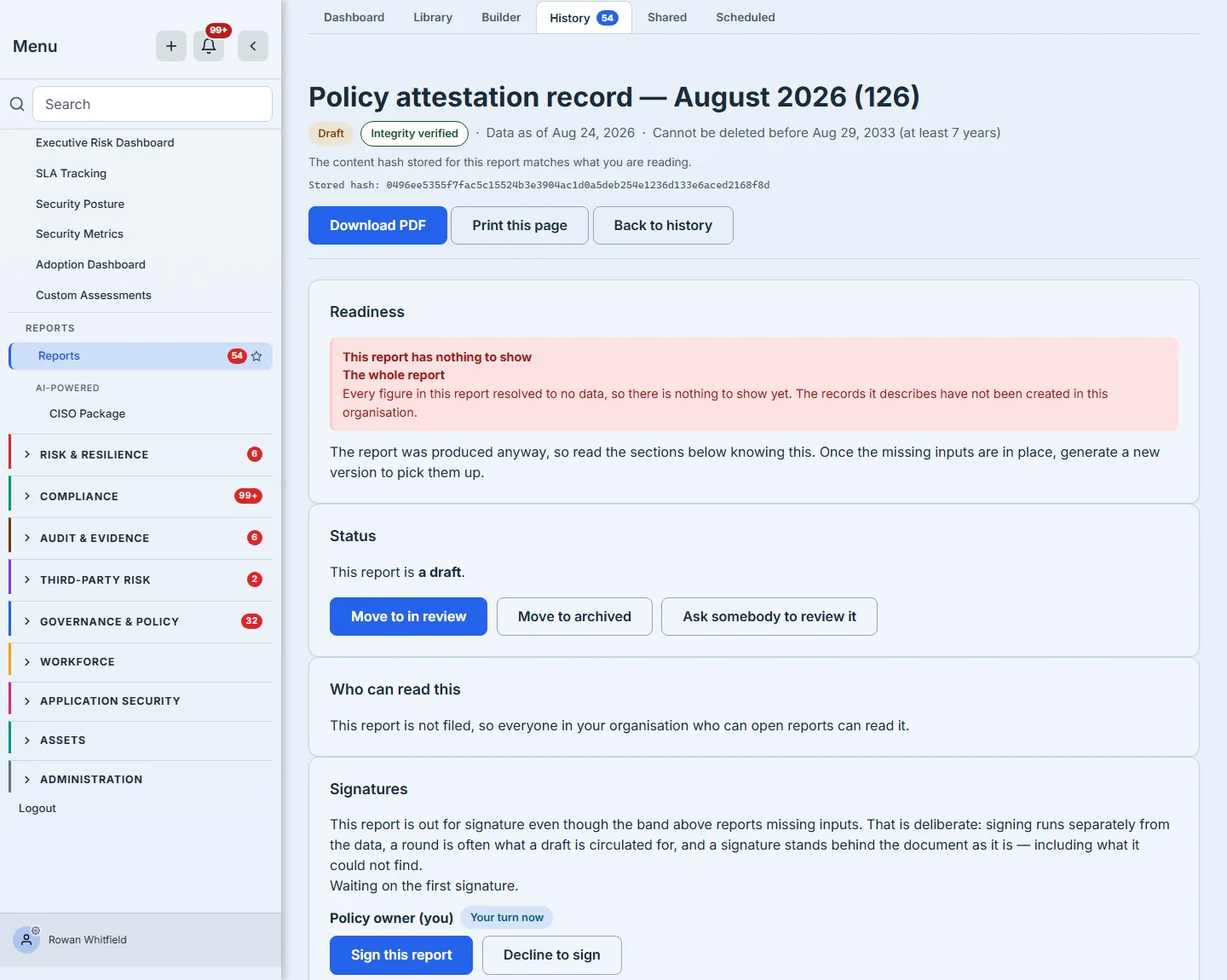 The top of a generated report, titled for the policy attestation record and the month it covers. The header carries a Draft badge, an "Integrity verified" badge, a "Data as of" date and "Cannot be deleted before" followed by a date seven years out and the words "(at least 7 years)", then a sentence reading "The content hash stored for this report matches what you are reading" above the hash itself. A control row follows — Download PDF, Print this page, Back to history — and then the Readiness card, which states in red "This report has nothing to show", scopes it to "The whole report", and explains "Every figure in this report resolved to no data, so there is nothing to show yet. The records it describes have not been created in this organisation." Beneath that, in plain text: "The report was produced anyway, so read the sections below knowing this. Once the missing inputs are in place, generate a new version to pick them up." The Status card reads "This report is a draft." and offers Move to in review, Move to archived, and Ask somebody to review it. A "Who can read this" card follows: "This report is not filed, so everyone in your organisation who can open reports can read it." The Signatures card opens by reconciling the two facts above it — "This report is out for signature even though the band above reports missing inputs. That is deliberate: signing runs separately from the data, a round is often what a draft is circulated for, and a signature stands behind the document as it is — including what it could not find." — then "Waiting on the first signature.", then "Policy owner (you)" marked "Your turn now" above a primary "Sign this report" and a secondary "Decline to sign", and the frame closes on those two buttons — the next signer in the order is below the crop, which is why the signing order is shown in the calling-off frame rather than claimed here.