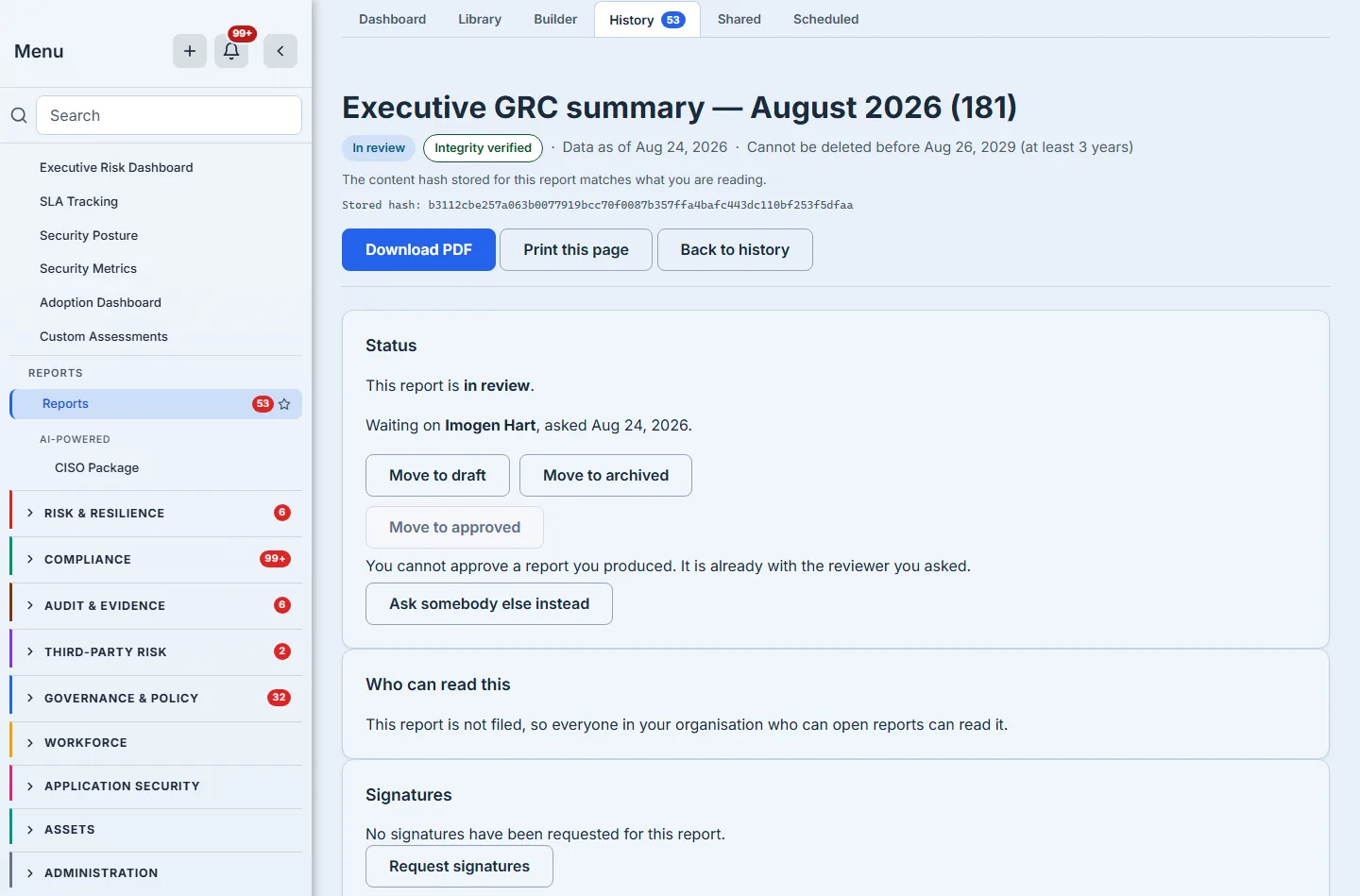 A report in review. The header carries its title, an "In review" badge, "Integrity verified", and "Cannot be deleted before" followed by a date three years out and the words "(at least 3 years)". Beneath it the line "The content hash stored for this report matches what you are reading." and, on its own row, "Stored hash:" followed by a sixty-four character value beginning b3112cbe257a — the same value the approved frame earlier in this walkthrough carries, which is the comparison this walkthrough asks you to make. The Status card reads "This report is in review" and then, by name, "Waiting on Imogen Hart", with the date the review was asked for. "Move to approved" is greyed out and beneath it, in plain text: "You cannot approve a report you produced. It is already with the reviewer you asked." — with "Ask somebody else instead" offered as a live control beneath it. "Move to draft" and "Move to archived" sit together on the row above the greyed one. Below the Status card, "Who can read this" states "This report is not filed, so everyone in your organisation who can open reports can read it", and a Signatures card reads "No signatures have been requested for this report.", and the "Request signatures" button beneath it is fully in shot, all four borders drawn, where the frame ends. An independent sweep caught this line claiming the opposite — that the button was below the fold — and measured it as fully inside the frame with room to spare.